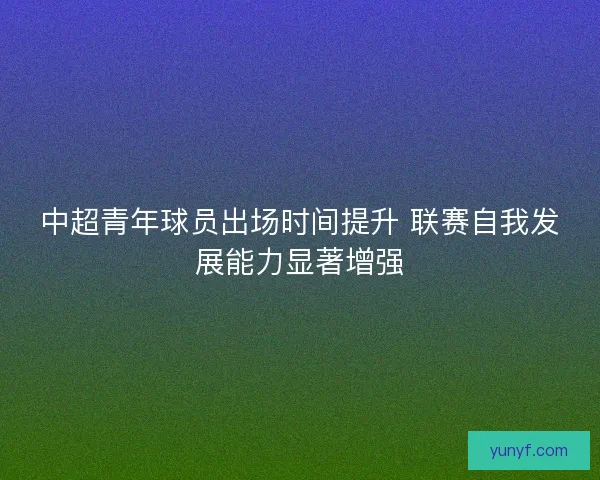 中超青年球员出场时间提升 联赛自我发展能力显著增强